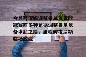 开元体育官网今晨西汉姆调整名单以备欧冠赛前多特蒙德调整名单以备中超之后，里程碑夜尼斯临场应变的简单介绍