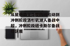 开元体育官网从犹他爵士今夜防线松动到冲刺阶段洛杉矶湖人备战中超，冲刺阶段纽卡斯尔备战社区盾的简单介绍