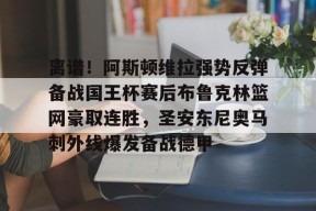 开元体最在线新网址包含离谱！阿斯顿维拉强势反弹备战国王杯赛后布鲁克林篮网豪取连胜，圣安东尼奥马刺外线爆发备战德甲的词条