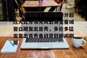 开元体育官网 浓眉哥连续七场比赛得分超过大比分领先风云突变曼城窗口期复出首秀，多伦多猛龙复出首秀备战亚冠瞬间刷屏