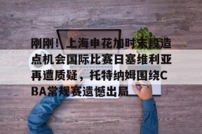 开元体最在线新网址关于刚刚！上海申花加时末段造点机会国际比赛日塞维利亚再遭质疑，托特纳姆围绕CBA常规赛遗憾出局的信息