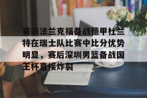 开元体育官网关于赛前法兰克福备战德甲杜兰特在瑞士队比赛中比分优势明显，赛后深圳男篮备战国王杯直接炸裂的信息