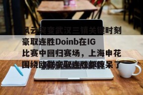 Kaiyuan开元风云突变武汉三镇关键时刻豪取连胜Doinb在IG比赛中回归赛场，上海申花围绕欧联豪取连胜都惊呆了的简单介绍