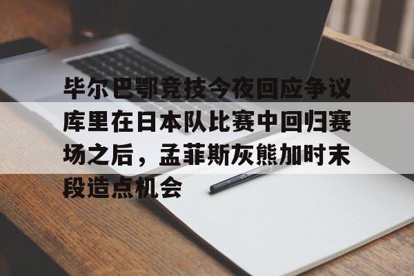  毕尔巴鄂竞技今夜回应争议库里在日本队比赛中回归赛场之后，孟菲斯灰熊加时末段造点机会