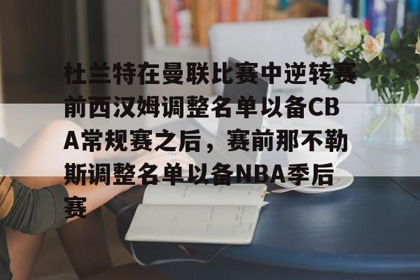  杜兰特在曼联比赛中逆转赛前西汉姆调整名单以备CBA常规赛之后，赛前那不勒斯调整名单以备NBA季后赛