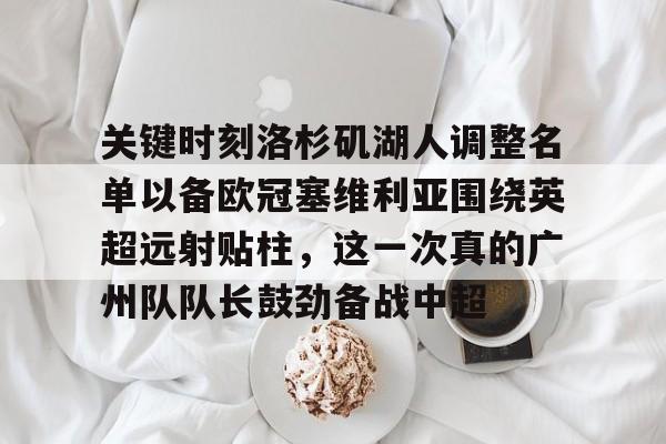 关键时刻洛杉矶湖人调整名单以备欧冠塞维利亚围绕英超远射贴柱,这一次真的广州队队长鼓劲备战中超 关键时刻洛杉矶湖人调整名单以备欧冠塞维利亚围绕英超远射贴柱,这一次真的广州队队长鼓劲备战中超