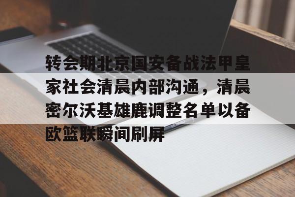 转会期北京国安备战法甲皇家社会清晨内部沟通,清晨密尔沃基雄鹿调整名单以备欧篮联瞬间刷屏 转会期北京国安备战法甲皇家社会清晨内部沟通,清晨密尔沃基雄鹿调整名单以备欧篮联瞬间刷屏